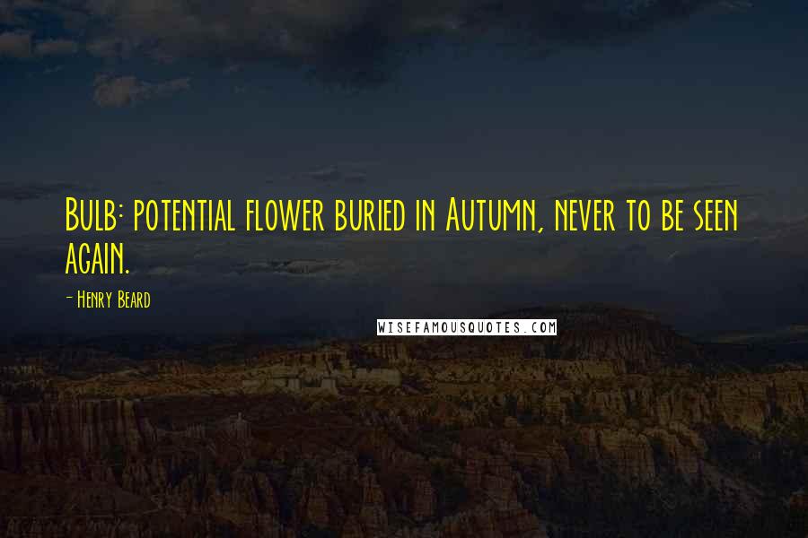 Henry Beard Quotes: Bulb: potential flower buried in Autumn, never to be seen again.