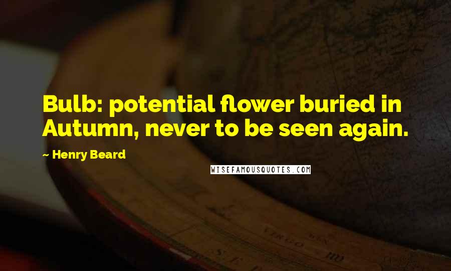 Henry Beard Quotes: Bulb: potential flower buried in Autumn, never to be seen again.