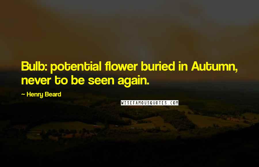Henry Beard Quotes: Bulb: potential flower buried in Autumn, never to be seen again.