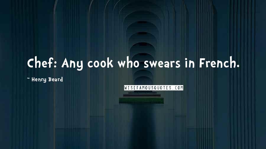 Henry Beard Quotes: Chef: Any cook who swears in French.