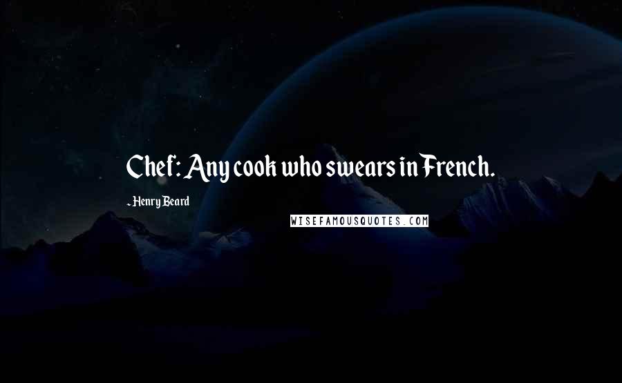 Henry Beard Quotes: Chef: Any cook who swears in French.