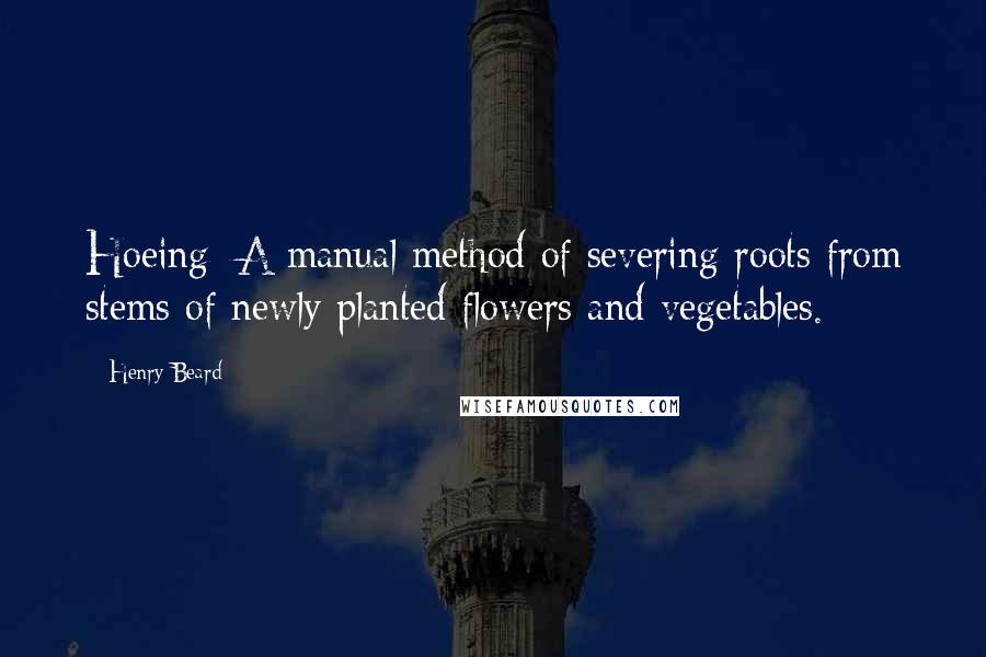 Henry Beard Quotes: Hoeing: A manual method of severing roots from stems of newly planted flowers and vegetables.