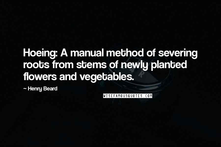 Henry Beard Quotes: Hoeing: A manual method of severing roots from stems of newly planted flowers and vegetables.