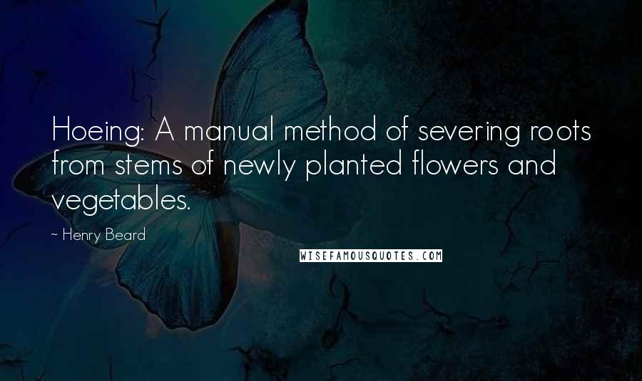 Henry Beard Quotes: Hoeing: A manual method of severing roots from stems of newly planted flowers and vegetables.