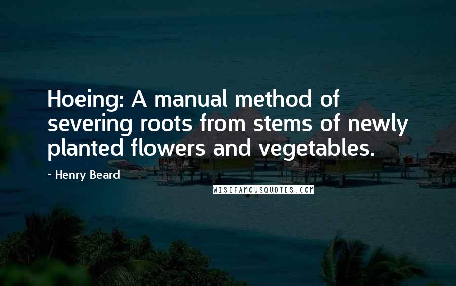 Henry Beard Quotes: Hoeing: A manual method of severing roots from stems of newly planted flowers and vegetables.
