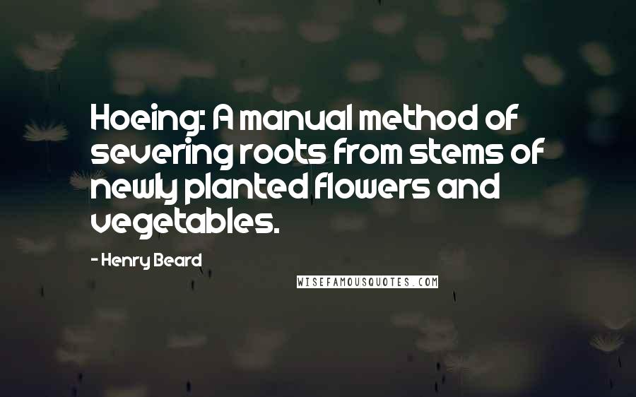 Henry Beard Quotes: Hoeing: A manual method of severing roots from stems of newly planted flowers and vegetables.