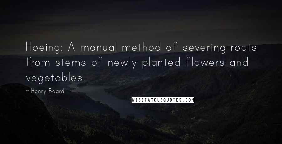 Henry Beard Quotes: Hoeing: A manual method of severing roots from stems of newly planted flowers and vegetables.