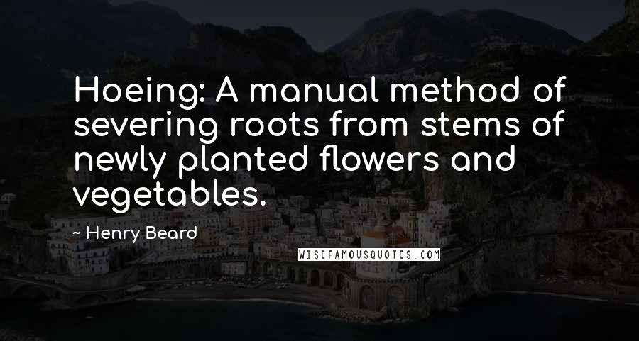 Henry Beard Quotes: Hoeing: A manual method of severing roots from stems of newly planted flowers and vegetables.