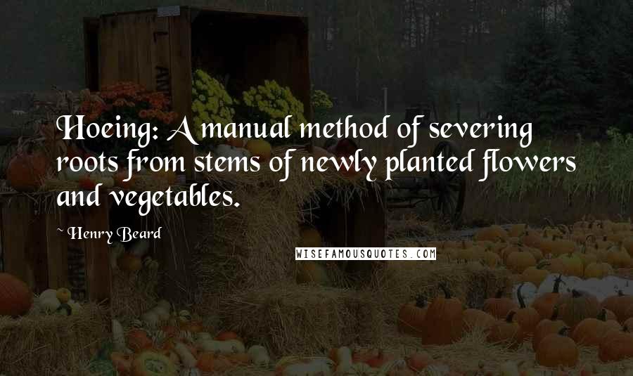 Henry Beard Quotes: Hoeing: A manual method of severing roots from stems of newly planted flowers and vegetables.