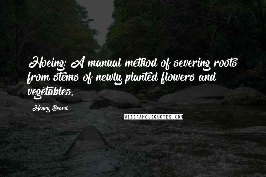 Henry Beard Quotes: Hoeing: A manual method of severing roots from stems of newly planted flowers and vegetables.