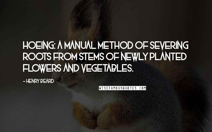 Henry Beard Quotes: Hoeing: A manual method of severing roots from stems of newly planted flowers and vegetables.