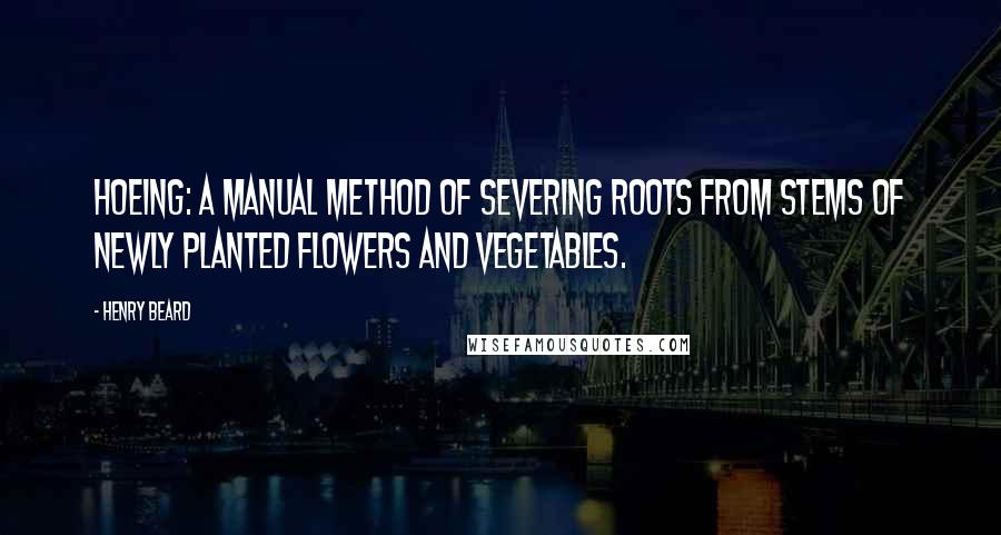 Henry Beard Quotes: Hoeing: A manual method of severing roots from stems of newly planted flowers and vegetables.