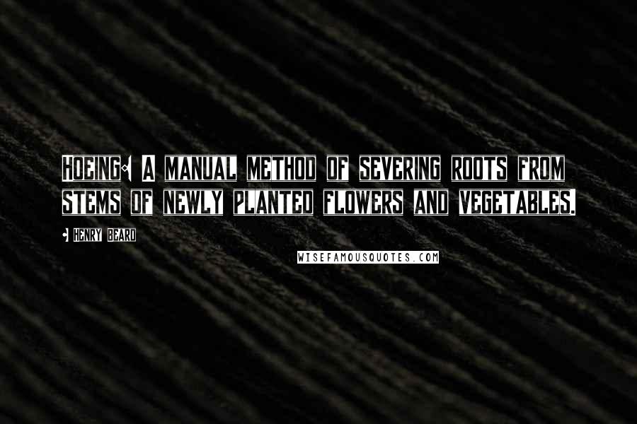 Henry Beard Quotes: Hoeing: A manual method of severing roots from stems of newly planted flowers and vegetables.