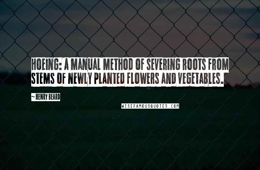 Henry Beard Quotes: Hoeing: A manual method of severing roots from stems of newly planted flowers and vegetables.