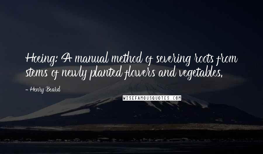 Henry Beard Quotes: Hoeing: A manual method of severing roots from stems of newly planted flowers and vegetables.