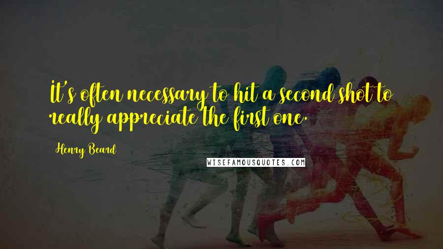 Henry Beard Quotes: It's often necessary to hit a second shot to really appreciate the first one.