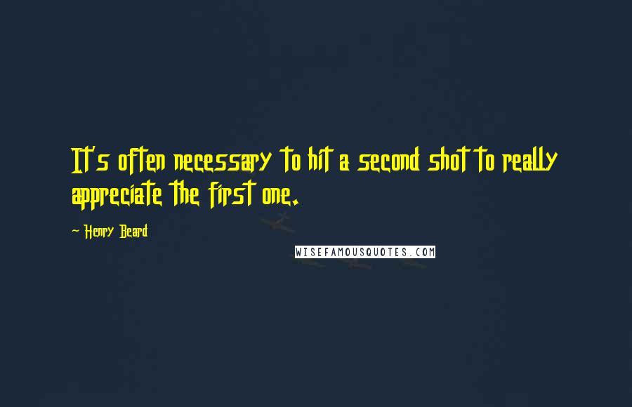 Henry Beard Quotes: It's often necessary to hit a second shot to really appreciate the first one.