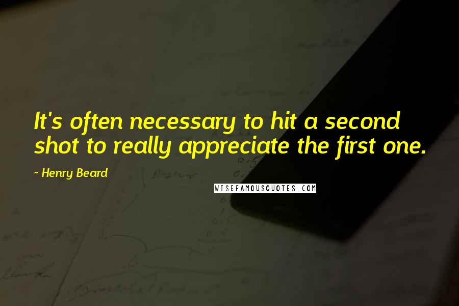 Henry Beard Quotes: It's often necessary to hit a second shot to really appreciate the first one.