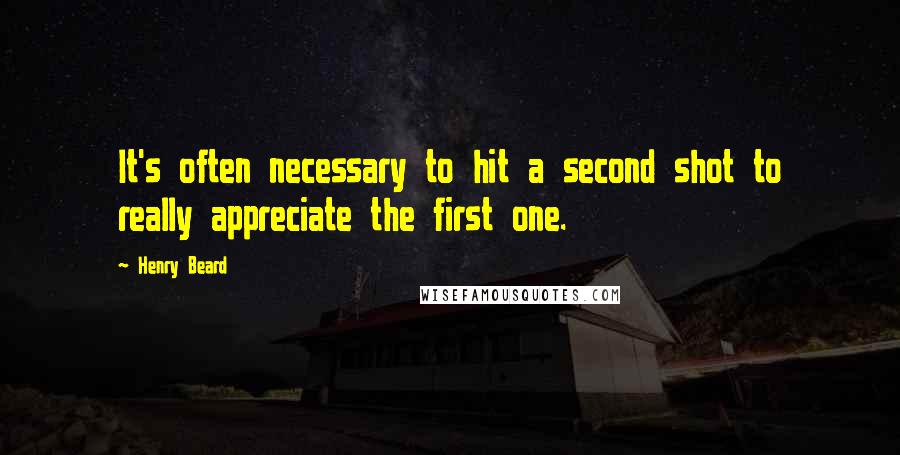 Henry Beard Quotes: It's often necessary to hit a second shot to really appreciate the first one.