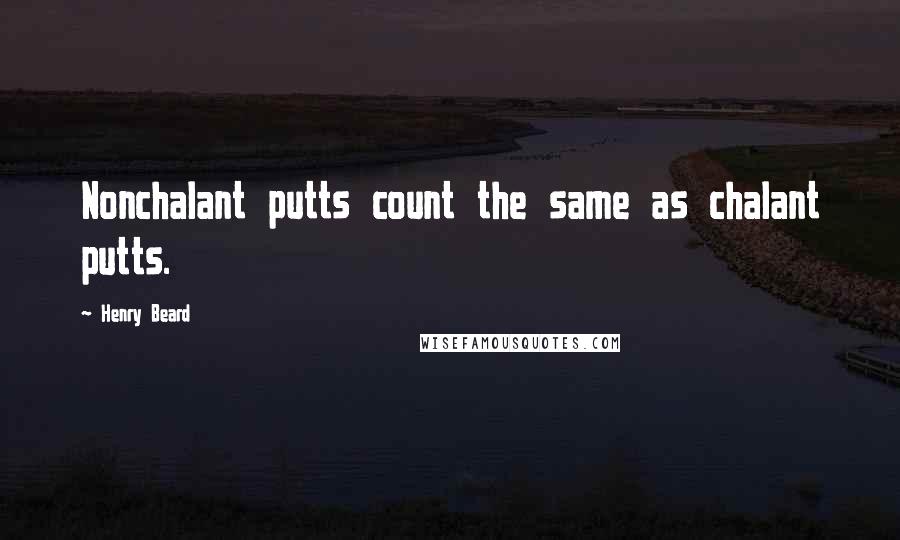 Henry Beard Quotes: Nonchalant putts count the same as chalant putts.