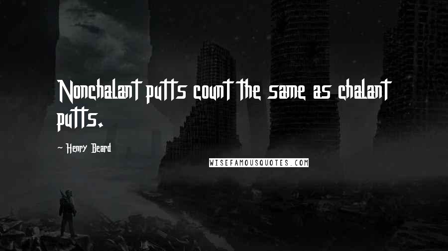 Henry Beard Quotes: Nonchalant putts count the same as chalant putts.