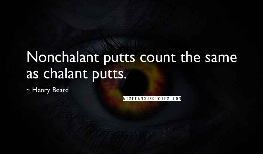 Henry Beard Quotes: Nonchalant putts count the same as chalant putts.