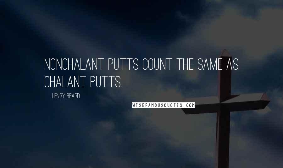 Henry Beard Quotes: Nonchalant putts count the same as chalant putts.