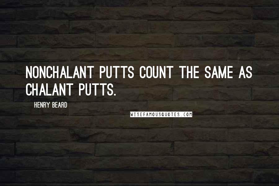 Henry Beard Quotes: Nonchalant putts count the same as chalant putts.