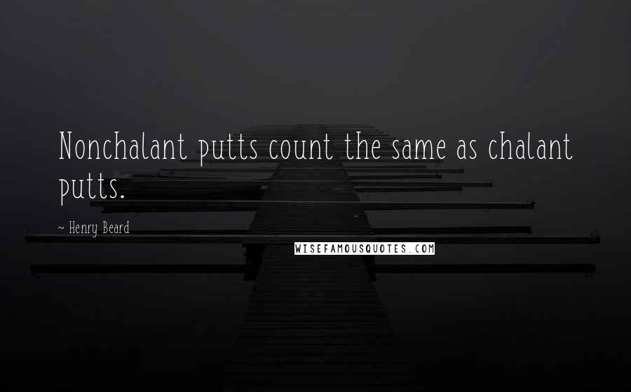 Henry Beard Quotes: Nonchalant putts count the same as chalant putts.