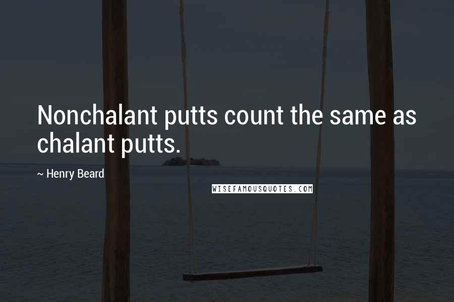 Henry Beard Quotes: Nonchalant putts count the same as chalant putts.