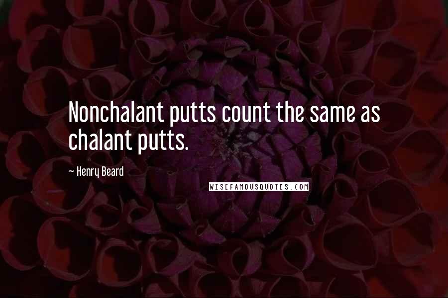 Henry Beard Quotes: Nonchalant putts count the same as chalant putts.