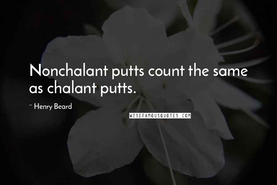 Henry Beard Quotes: Nonchalant putts count the same as chalant putts.