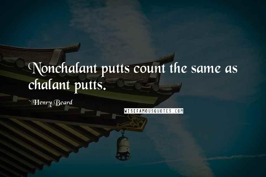 Henry Beard Quotes: Nonchalant putts count the same as chalant putts.