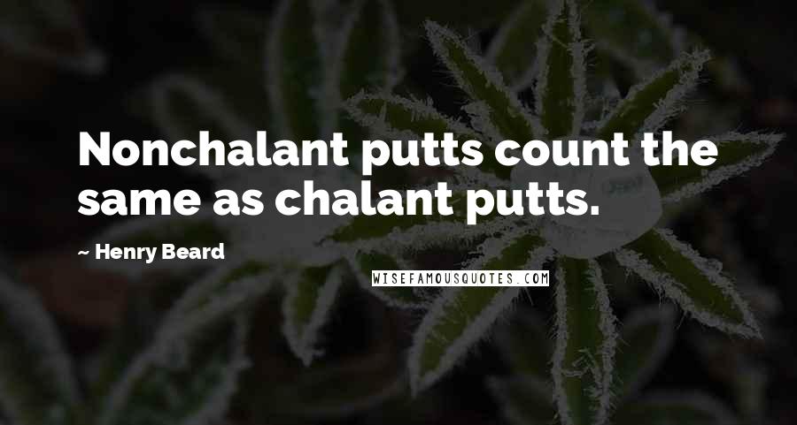 Henry Beard Quotes: Nonchalant putts count the same as chalant putts.