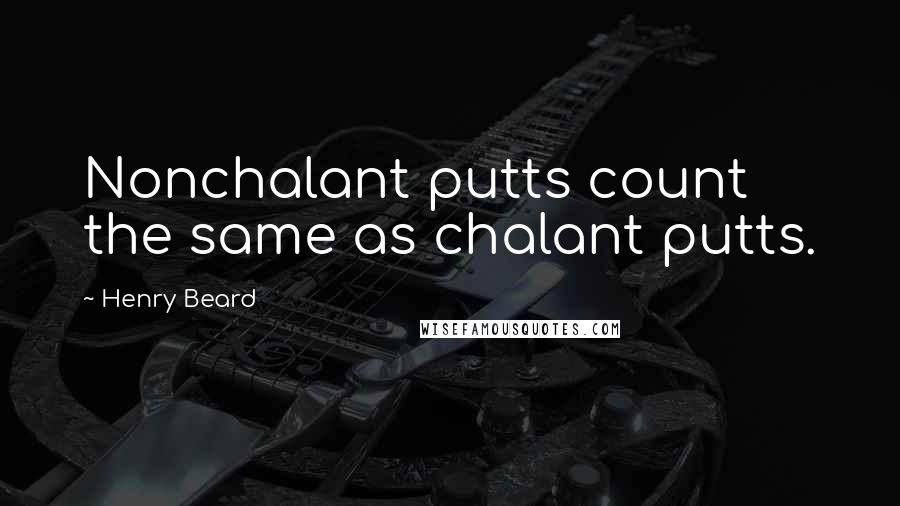 Henry Beard Quotes: Nonchalant putts count the same as chalant putts.