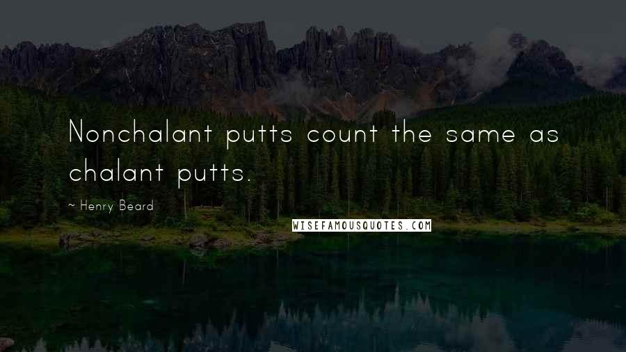 Henry Beard Quotes: Nonchalant putts count the same as chalant putts.