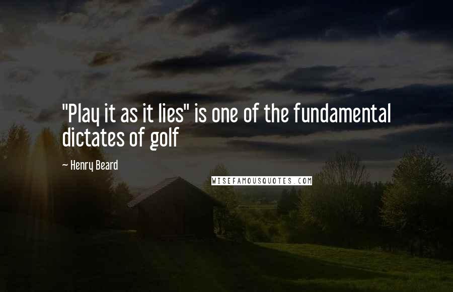 Henry Beard Quotes: "Play it as it lies" is one of the fundamental dictates of golf