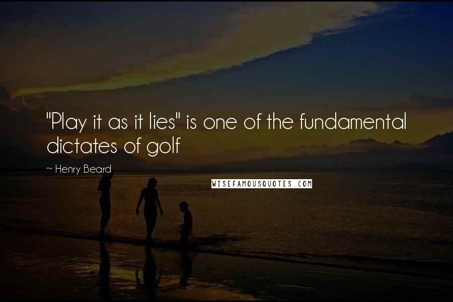 Henry Beard Quotes: "Play it as it lies" is one of the fundamental dictates of golf