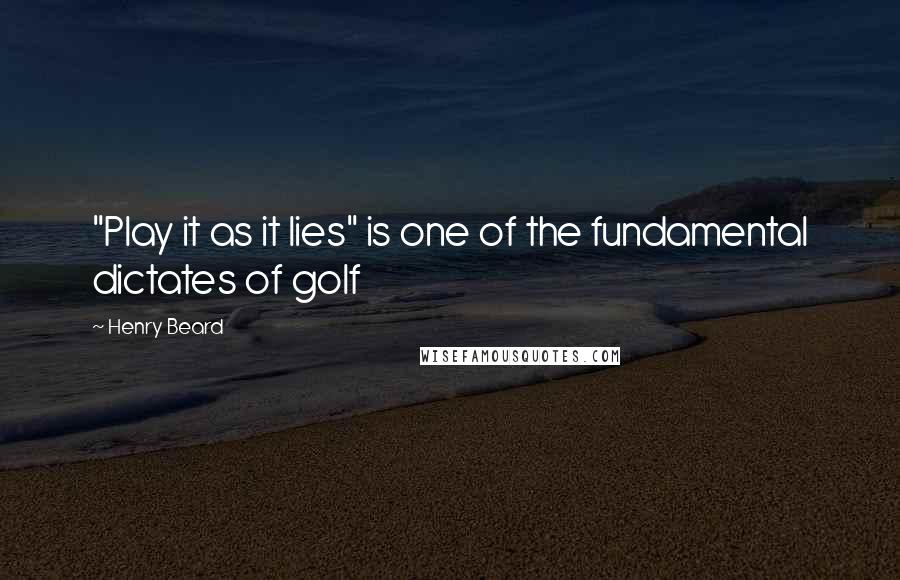 Henry Beard Quotes: "Play it as it lies" is one of the fundamental dictates of golf