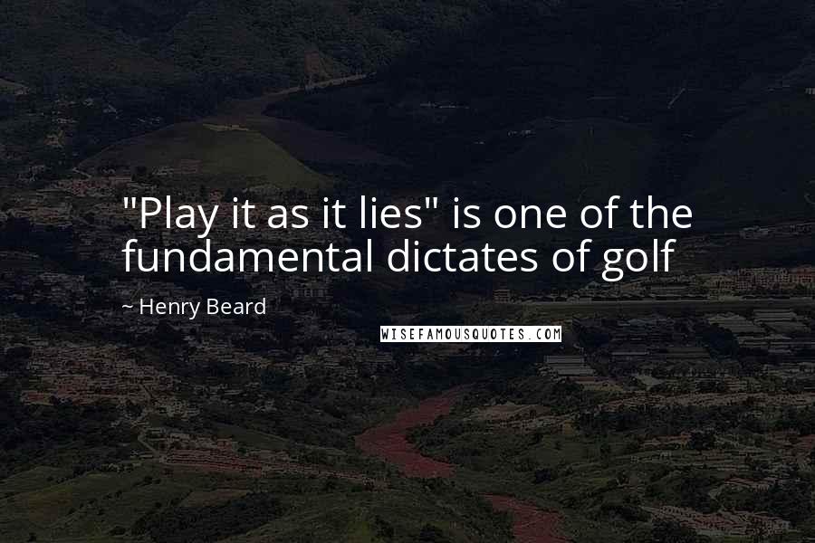 Henry Beard Quotes: "Play it as it lies" is one of the fundamental dictates of golf