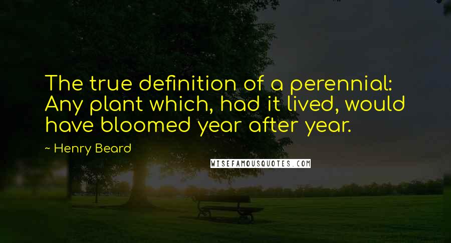 Henry Beard Quotes: The true definition of a perennial: Any plant which, had it lived, would have bloomed year after year.