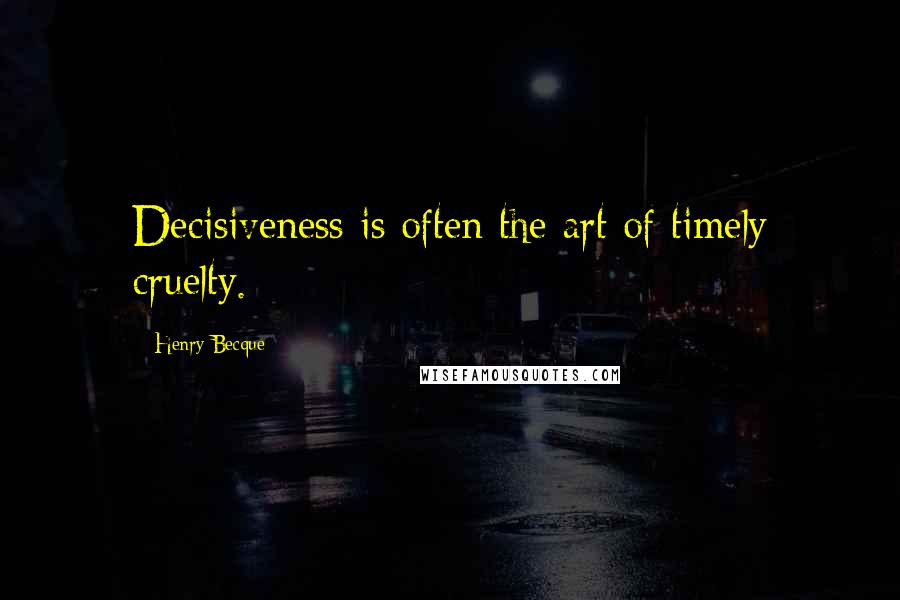 Henry Becque Quotes: Decisiveness is often the art of timely cruelty.