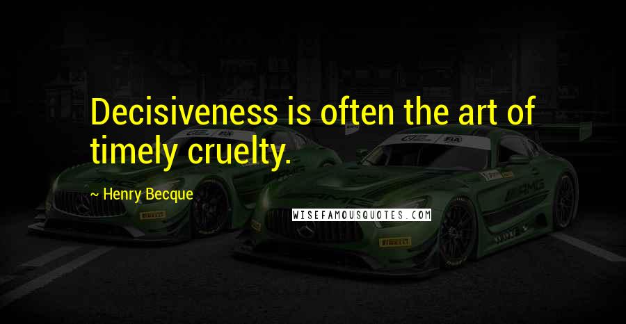 Henry Becque Quotes: Decisiveness is often the art of timely cruelty.