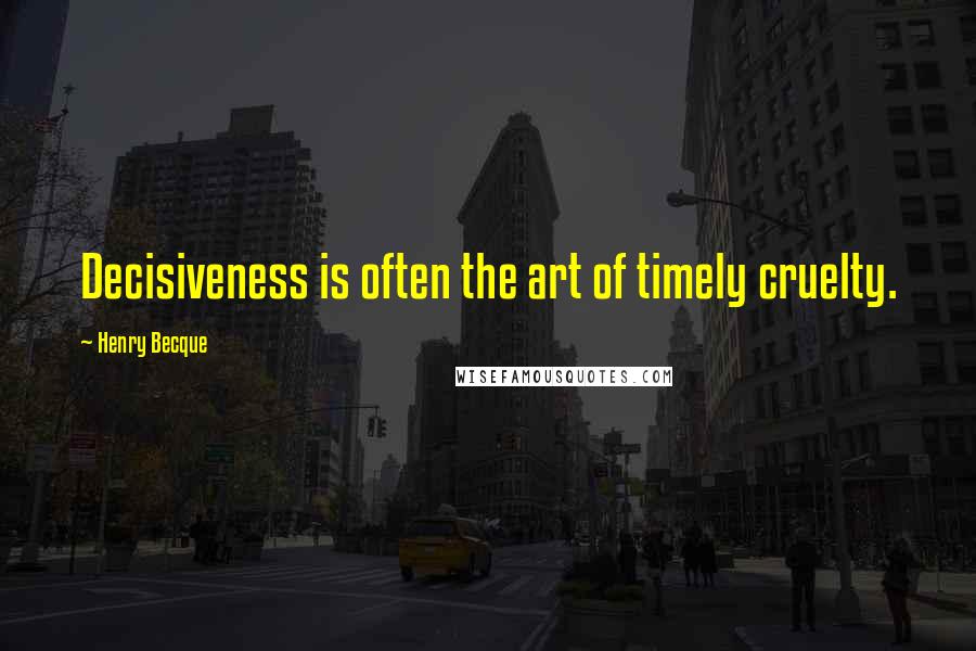 Henry Becque Quotes: Decisiveness is often the art of timely cruelty.