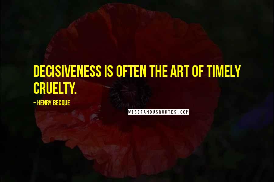 Henry Becque Quotes: Decisiveness is often the art of timely cruelty.