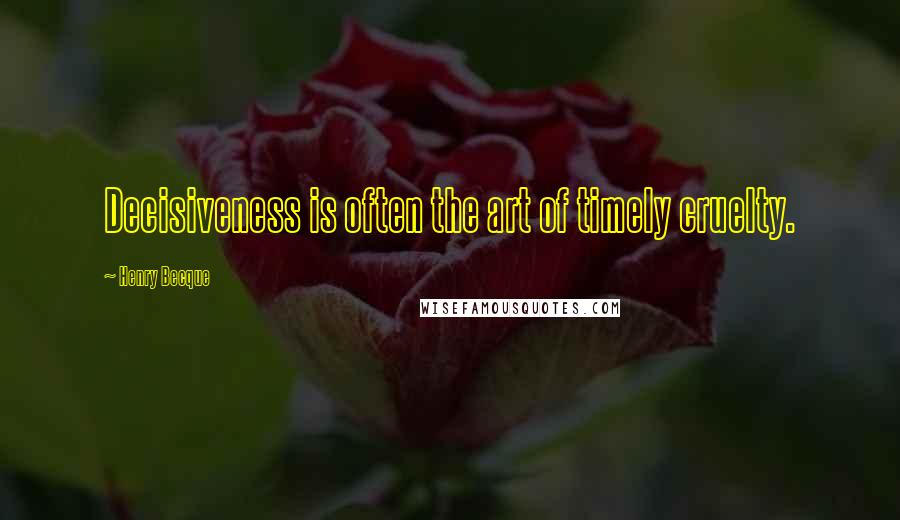 Henry Becque Quotes: Decisiveness is often the art of timely cruelty.