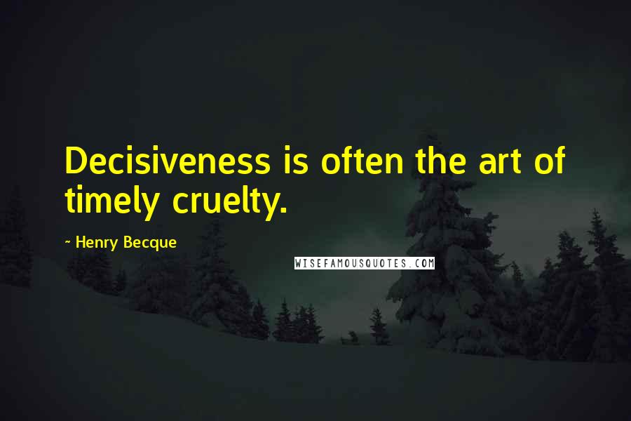 Henry Becque Quotes: Decisiveness is often the art of timely cruelty.