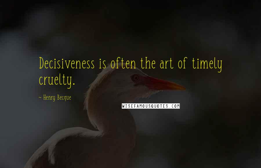 Henry Becque Quotes: Decisiveness is often the art of timely cruelty.