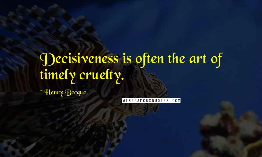 Henry Becque Quotes: Decisiveness is often the art of timely cruelty.