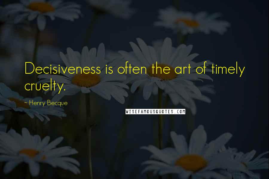 Henry Becque Quotes: Decisiveness is often the art of timely cruelty.